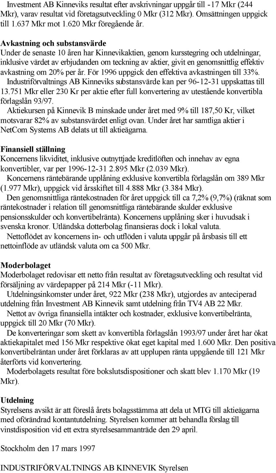 Avkastning och substansvärde Under de senaste 10 åren har Kinnevikaktien, genom kursstegring och utdelningar, inklusive värdet av erbjudanden om teckning av aktier, givit en genomsnittlig effektiv