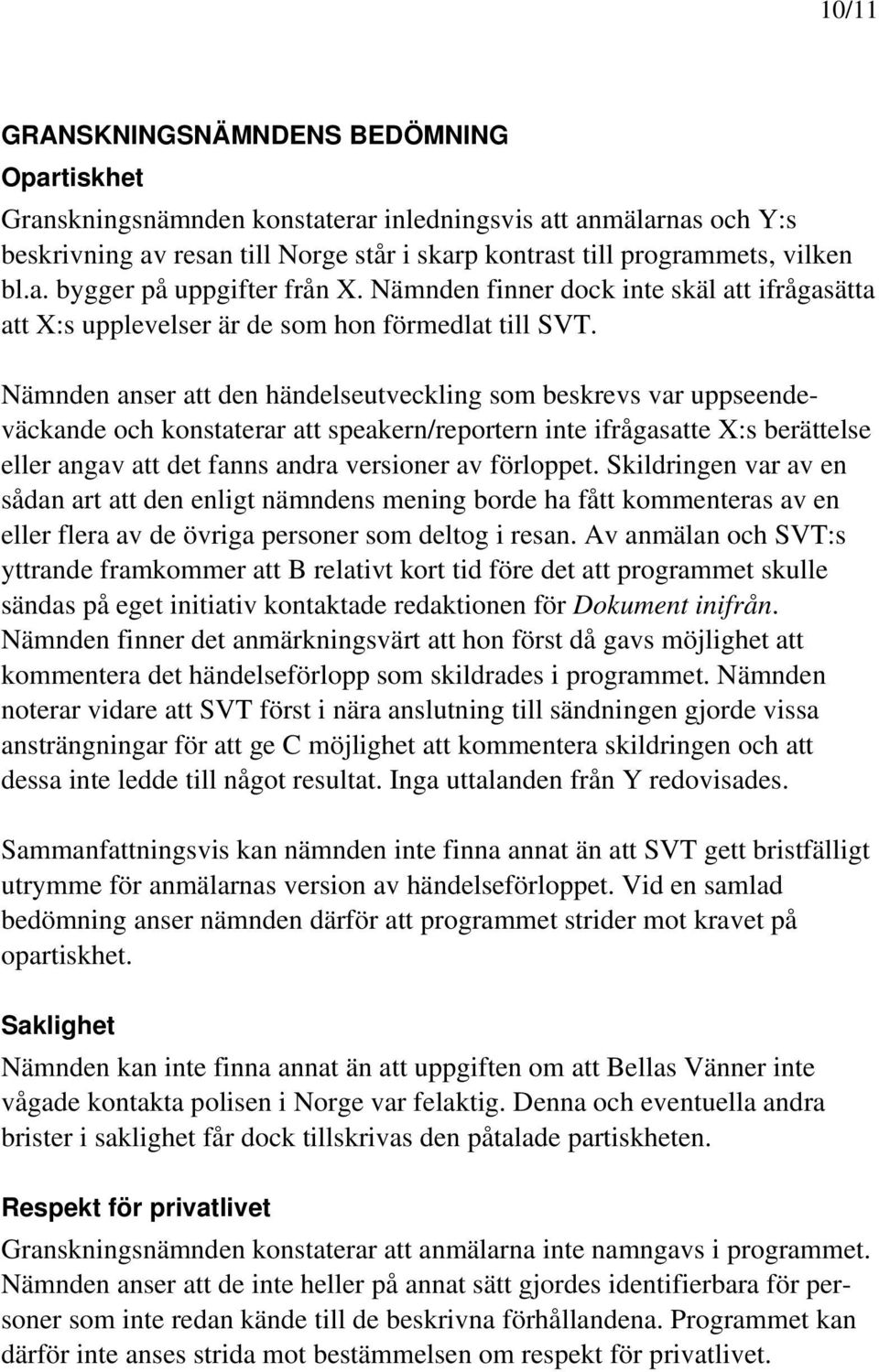 Nämnden anser att den händelseutveckling som beskrevs var uppseendeväckande och konstaterar att speakern/reportern inte ifrågasatte X:s berättelse eller angav att det fanns andra versioner av