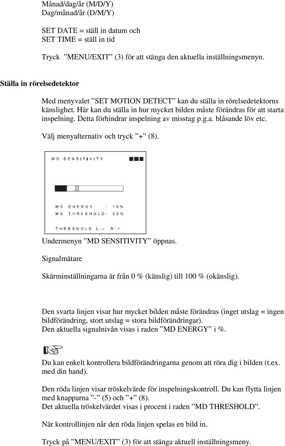 Detta förhindrar inspelning av misstag p.g.a. blåsande löv etc. Välj menyalternativ och tryck + (8). Undermenyn MD SENSITIVITY öppnas.