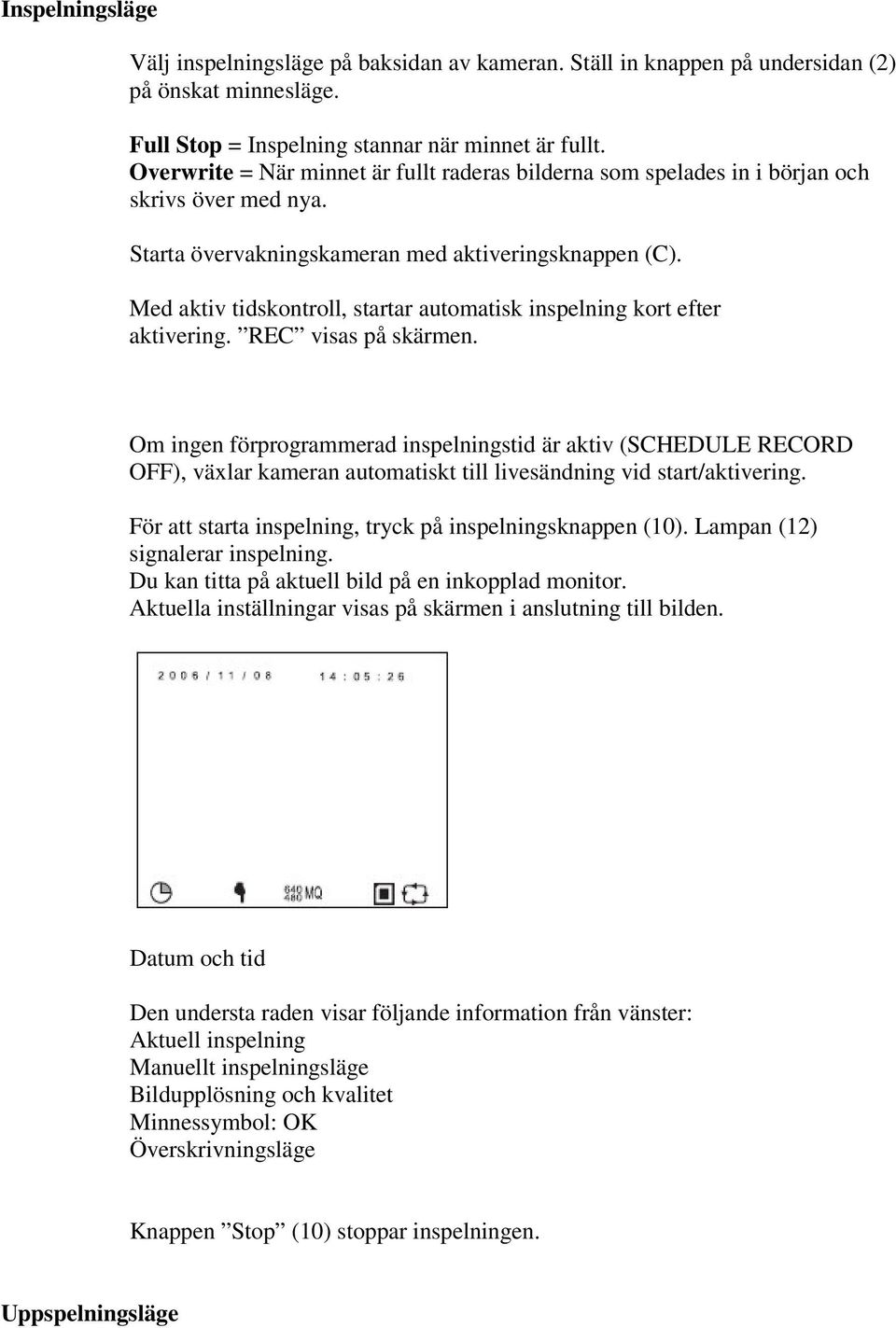 Med aktiv tidskontroll, startar automatisk inspelning kort efter aktivering. REC visas på skärmen.