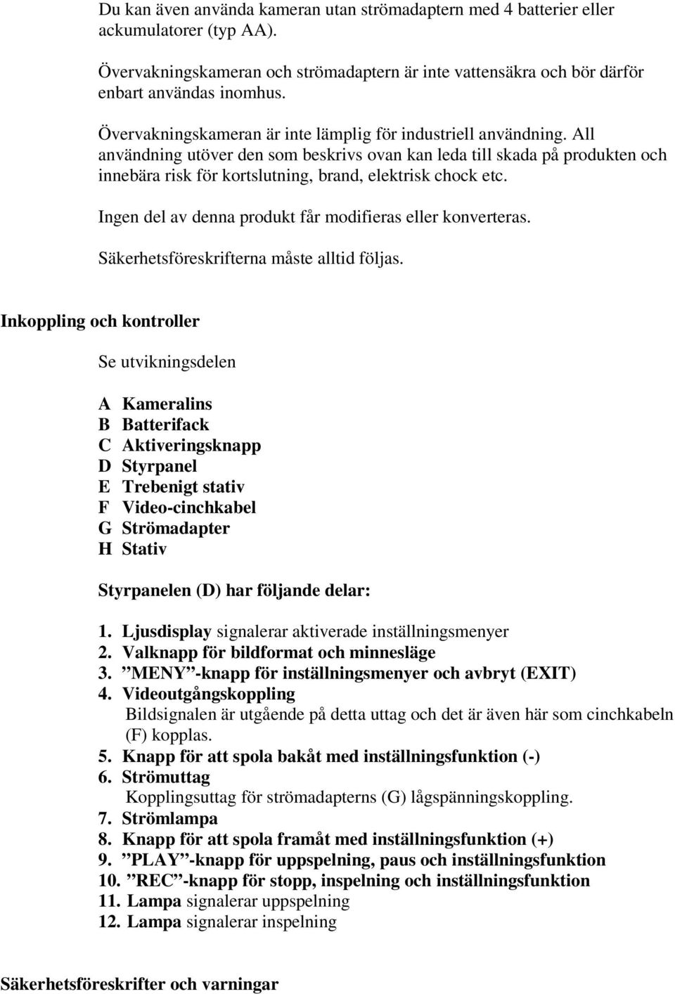 All användning utöver den som beskrivs ovan kan leda till skada på produkten och innebära risk för kortslutning, brand, elektrisk chock etc.