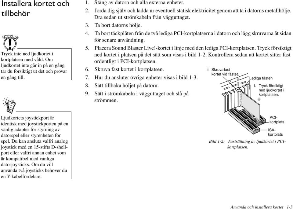 Ta bort datorns hölje. 4. Ta bort täckplåten från de två lediga PCI-kortplatserna i datorn och lägg skruvarna åt sidan för senare användning. 5. Placera Sound Blaster Live!