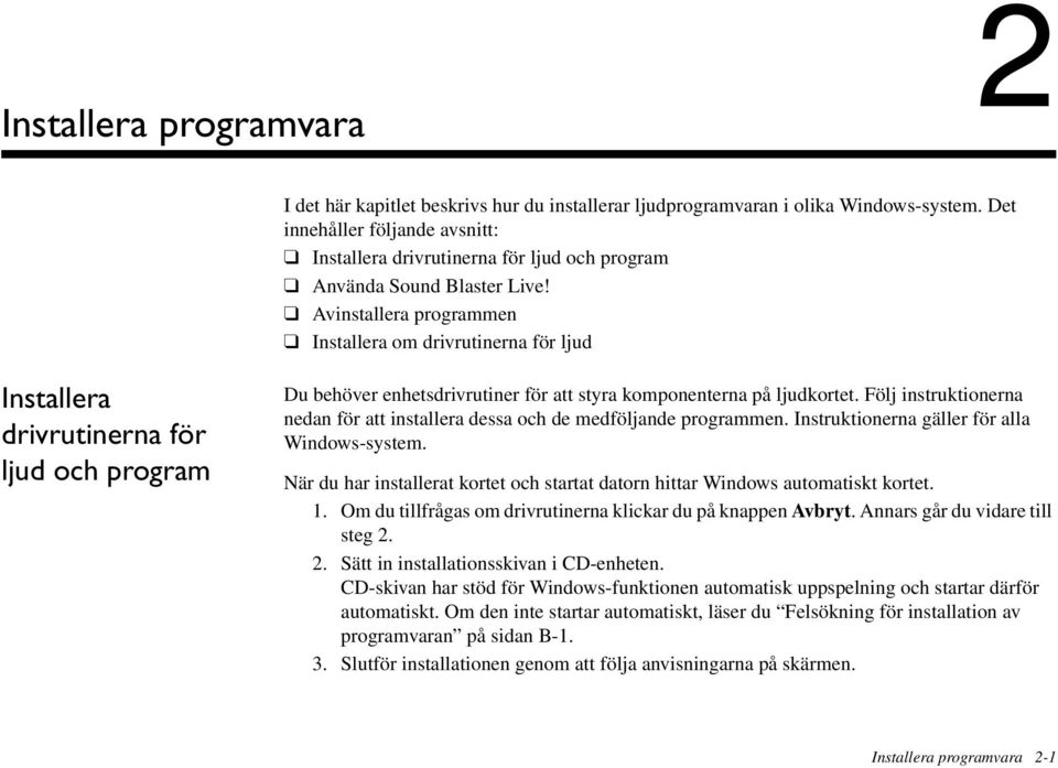 Avinstallera programmen Installera om drivrutinerna för ljud Installera drivrutinerna för ljud och program Du behöver enhetsdrivrutiner för att styra komponenterna på ljudkortet.