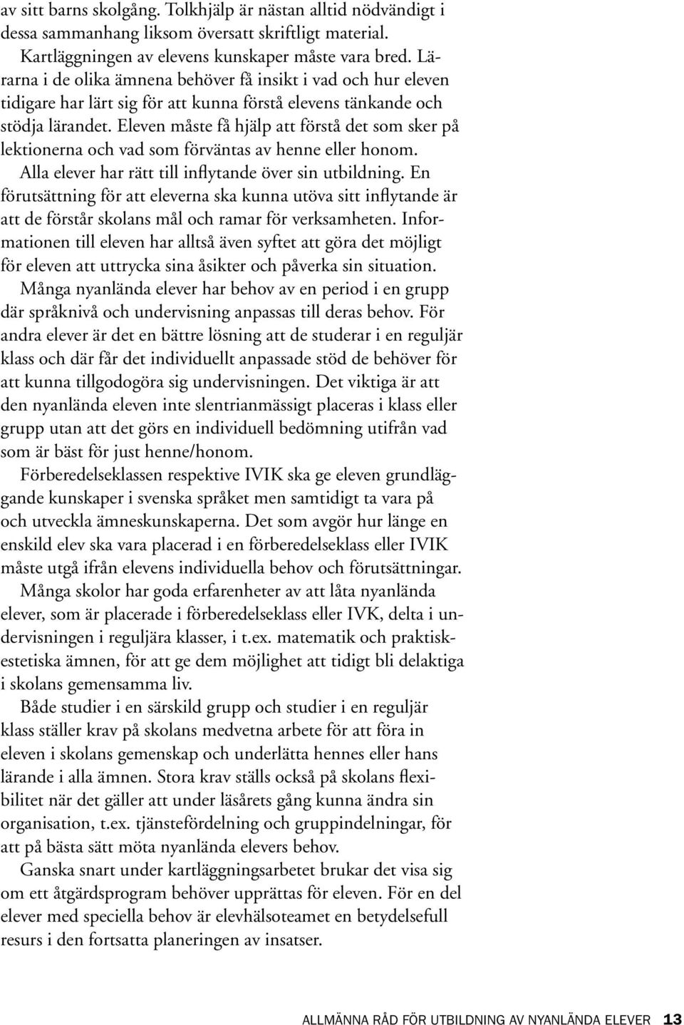 Eleven måste få hjälp att förstå det som sker på lektionerna och vad som förväntas av henne eller honom. Alla elever har rätt till inflytande över sin utbildning.