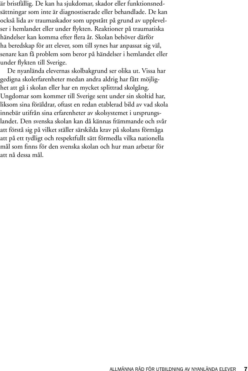 Skolan behöver därför ha beredskap för att elever, som till synes har anpassat sig väl, senare kan få problem som beror på händelser i hemlandet eller under flykten till Sverige.