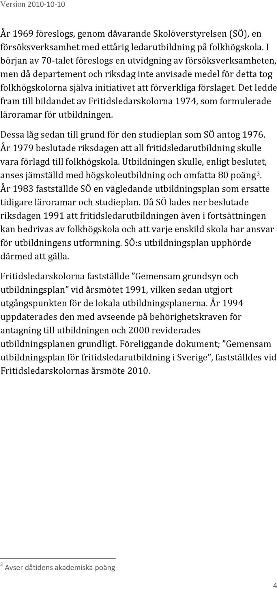 Det ledde fram till bildandet av Fritidsledarskolorna 1974, som formulerade läroramar för utbildningen. Dessa låg sedan till grund för den studieplan som SÖ antog 1976.