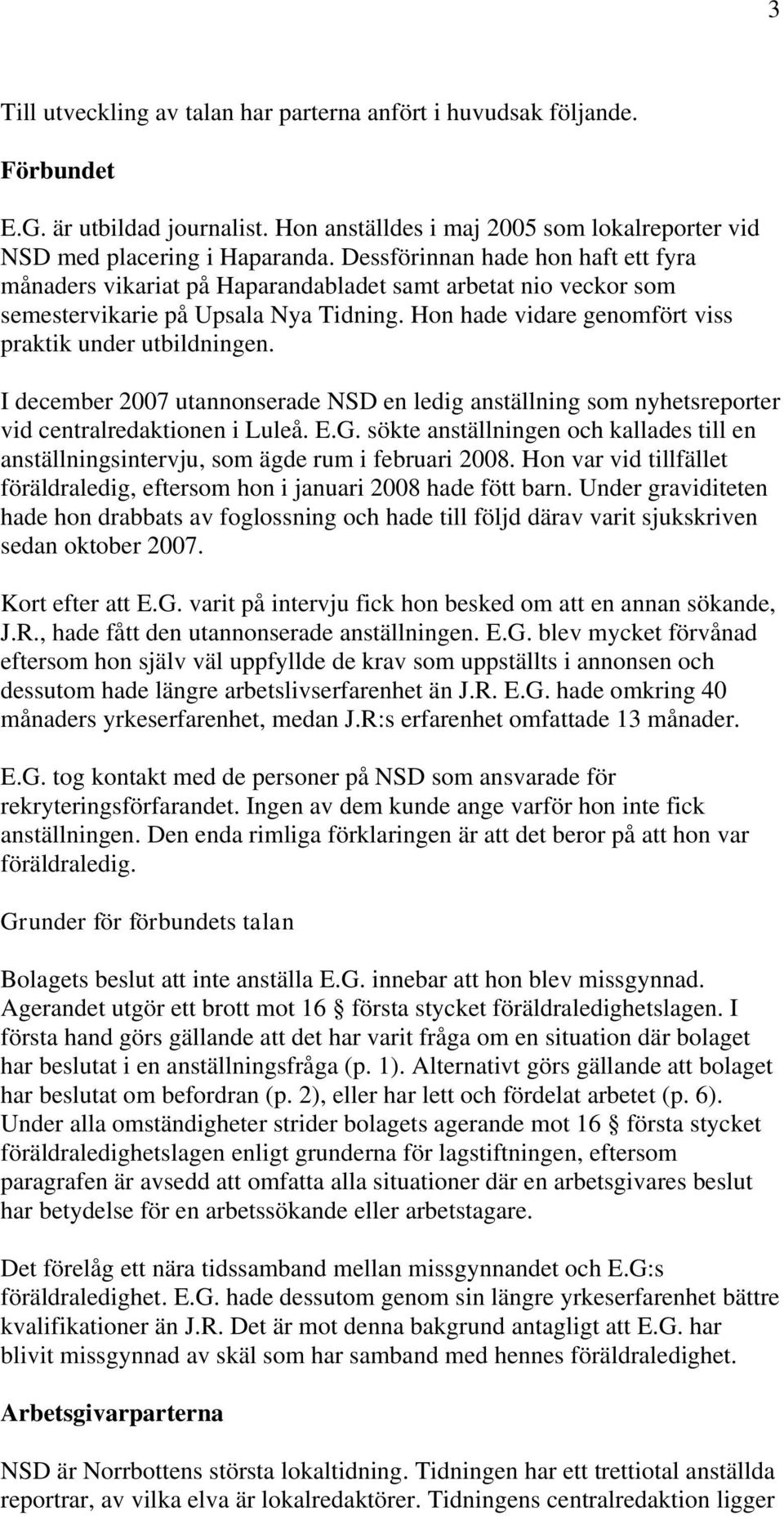 I december 2007 utannonserade NSD en ledig anställning som nyhetsreporter vid centralredaktionen i Luleå. E.G.