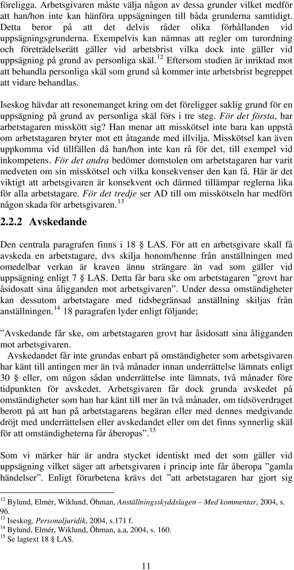 Exempelvis kan nämnas att regler om turordning och företrädelserätt gäller vid arbetsbrist vilka dock inte gäller vid uppsägning på grund av personliga skäl.