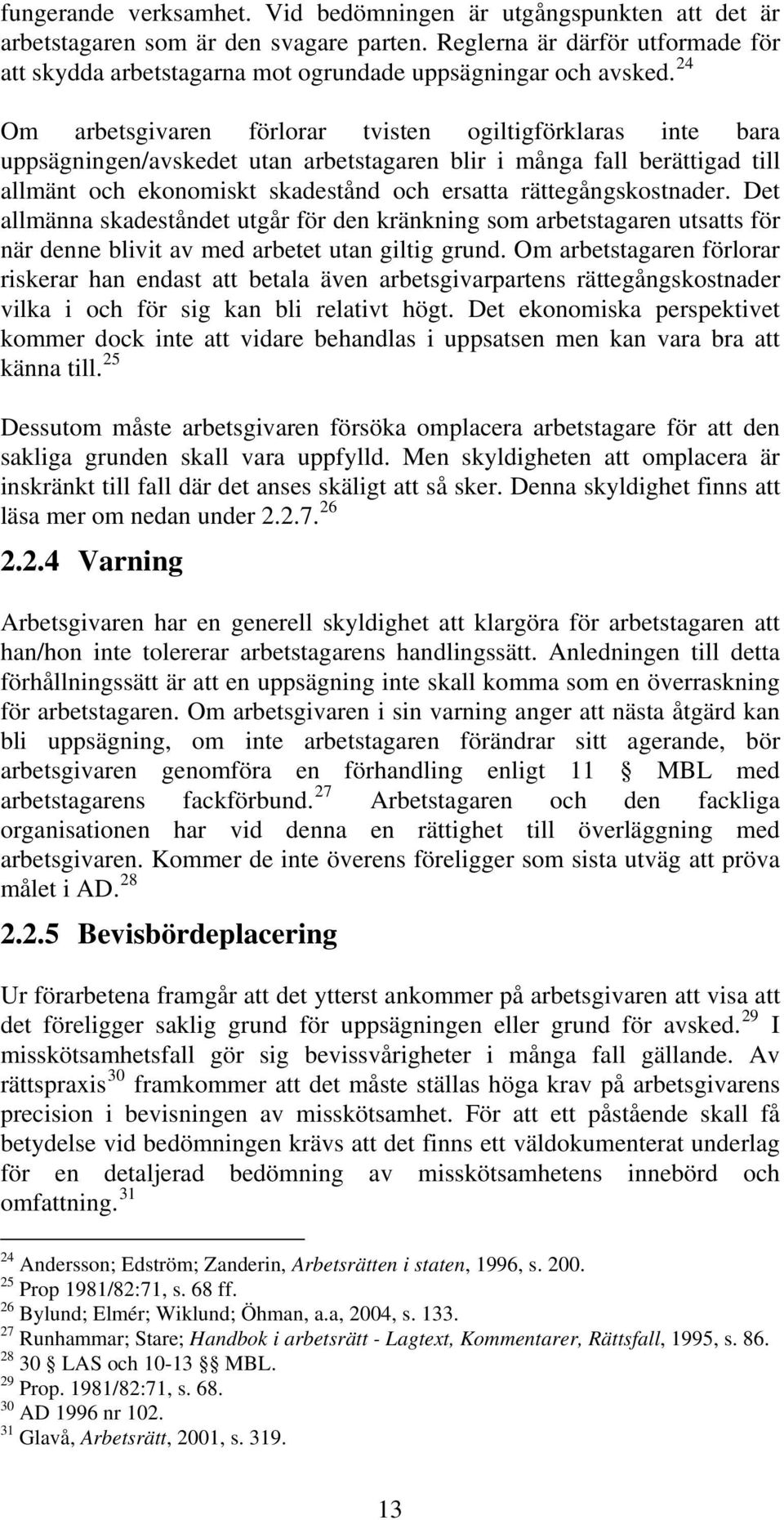 24 Om arbetsgivaren förlorar tvisten ogiltigförklaras inte bara uppsägningen/avskedet utan arbetstagaren blir i många fall berättigad till allmänt och ekonomiskt skadestånd och ersatta