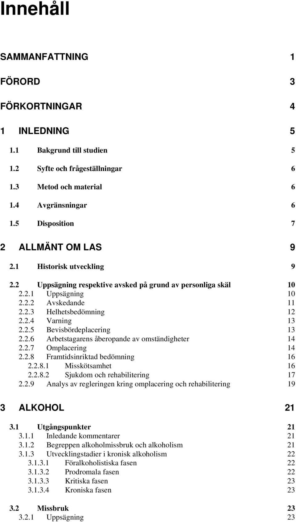 2.5 Bevisbördeplacering 13 2.2.6 Arbetstagarens åberopande av omständigheter 14 2.2.7 Omplacering 14 2.2.8 Framtidsinriktad bedömning 16 2.2.8.1 Misskötsamhet 16 2.2.8.2 Sjukdom och rehabilitering 17 2.