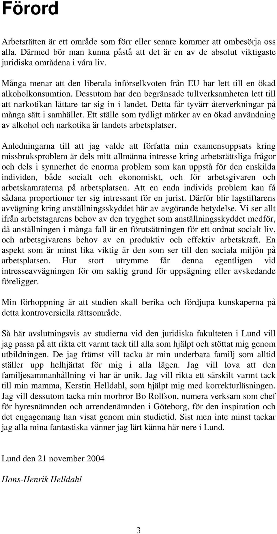 Detta får tyvärr återverkningar på många sätt i samhället. Ett ställe som tydligt märker av en ökad användning av alkohol och narkotika är landets arbetsplatser.