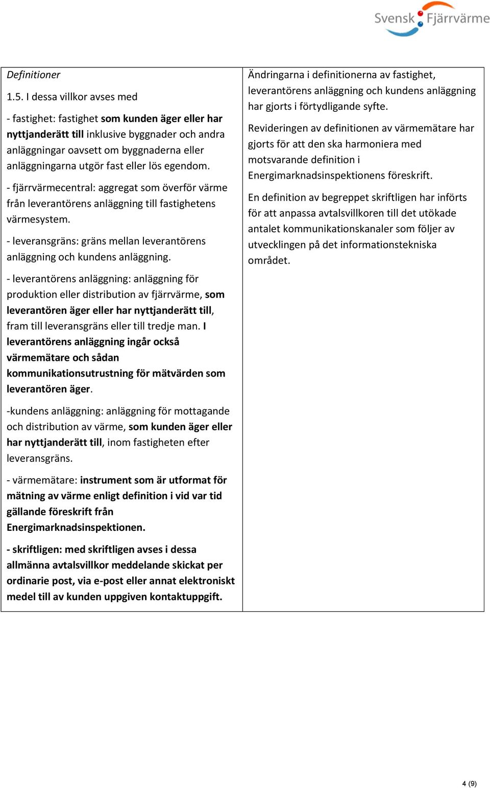 lös egendom. - fjärrvärmecentral: aggregat som överför värme från leverantörens anläggning till fastighetens värmesystem. - leveransgräns: gräns mellan leverantörens anläggning och kundens anläggning.