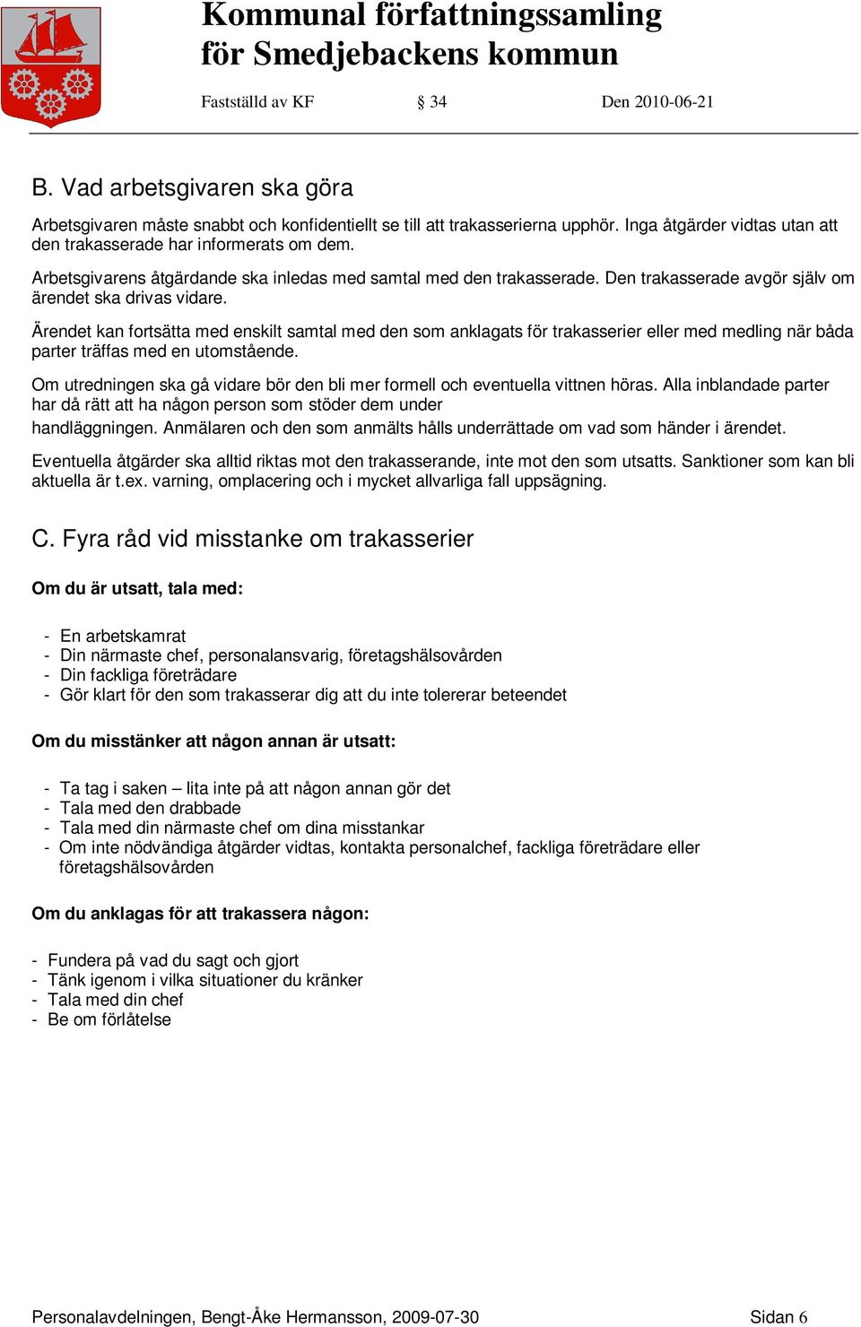 Ärendet kan fortsätta med enskilt samtal med den som anklagats för trakasserier eller med medling när båda parter träffas med en utomstående.