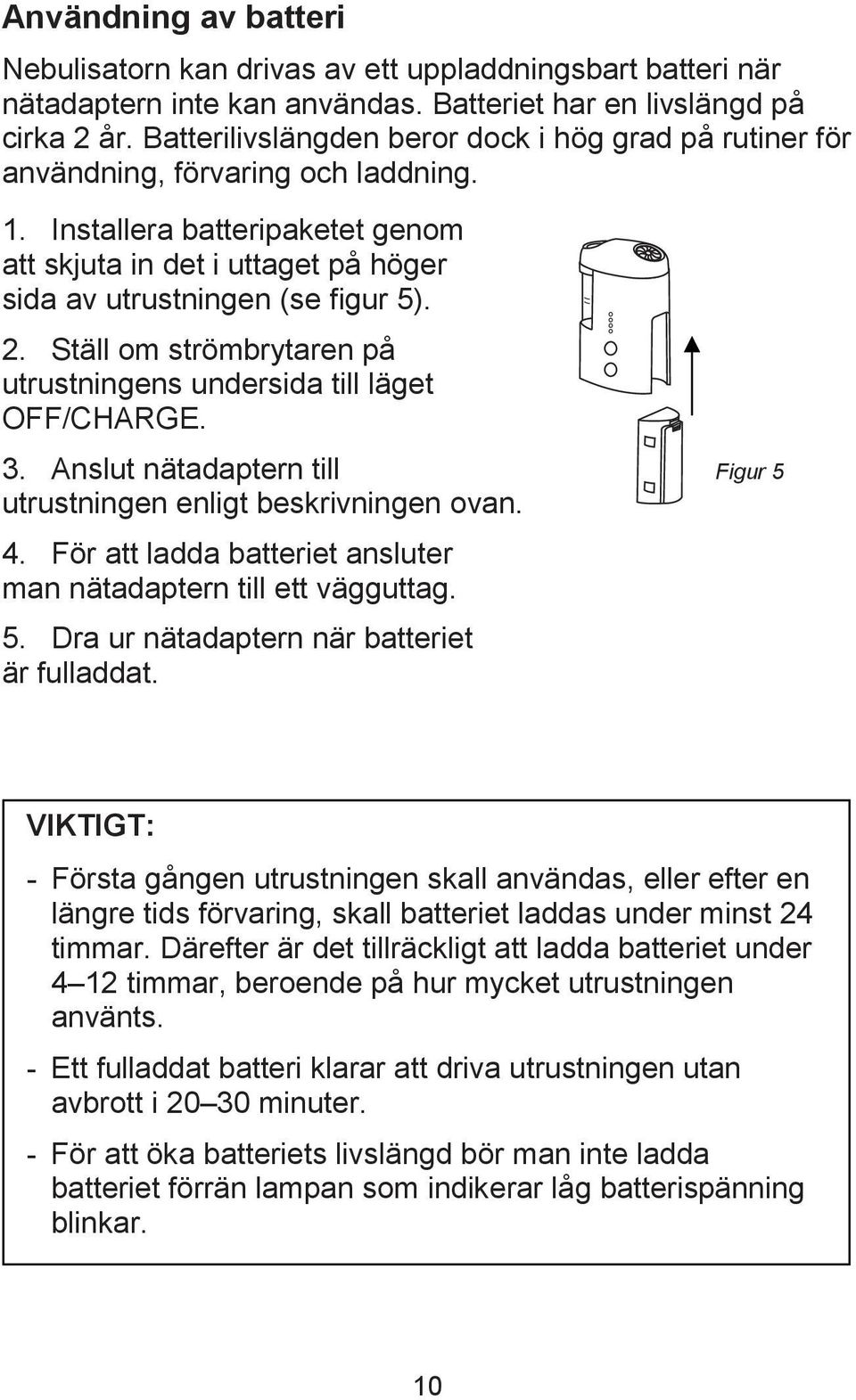 2. Ställ om strömbrytaren på utrustningens undersida till läget OFF/CHARGE. 3. Anslut nätadaptern till Figur 5 utrustningen enligt beskrivningen ovan. 4.