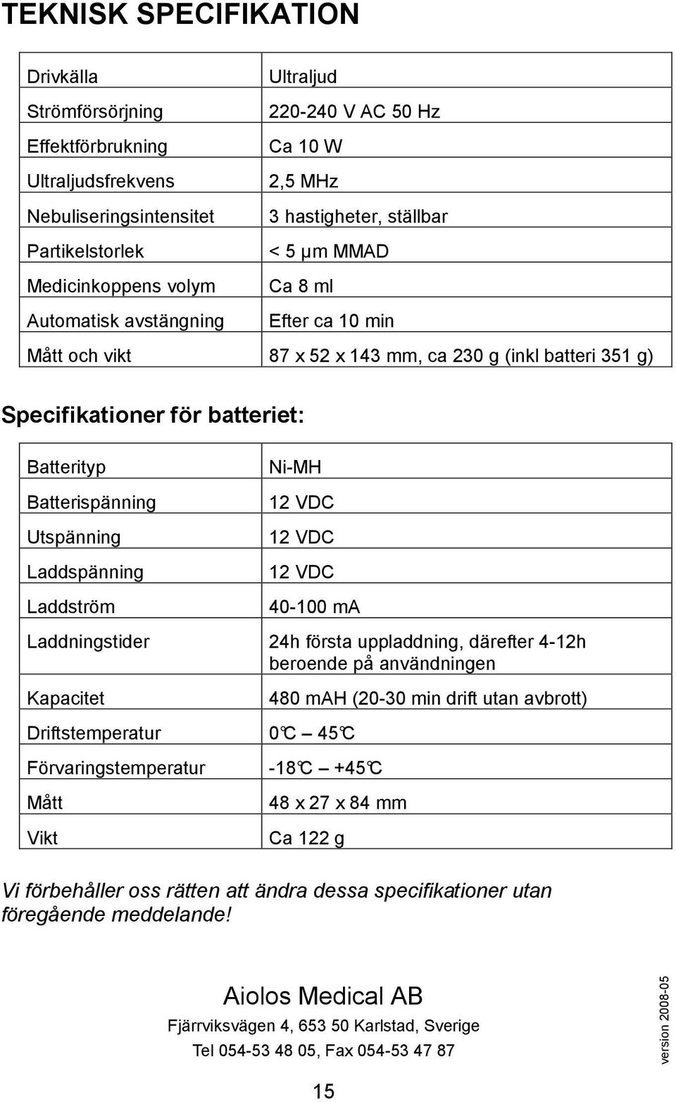 Utspänning Laddspänning Laddström Ni-MH 12 VDC 12 VDC 12 VDC 40-100 ma Laddningstider 24h första uppladdning, därefter 4-12h beroende på användningen Kapacitet 480 mah (20-30 min drift utan avbrott)