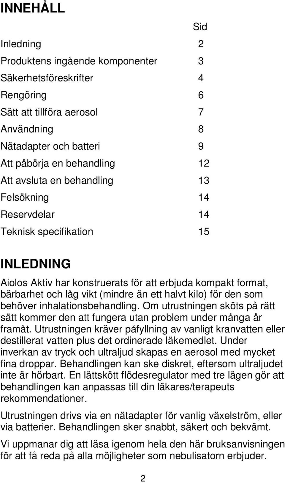 kilo) för den som behöver inhalationsbehandling. Om utrustningen sköts på rätt sätt kommer den att fungera utan problem under många år framåt.