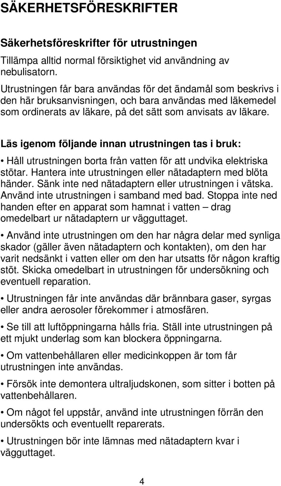 Läs igenom följande innan utrustningen tas i bruk: Håll utrustningen borta från vatten för att undvika elektriska stötar. Hantera inte utrustningen eller nätadaptern med blöta händer.