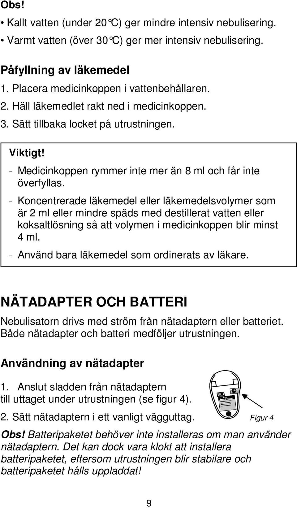 - Koncentrerade läkemedel eller läkemedelsvolymer som är 2 ml eller mindre späds med destillerat vatten eller koksaltlösning så att volymen i medicinkoppen blir minst 4 ml.