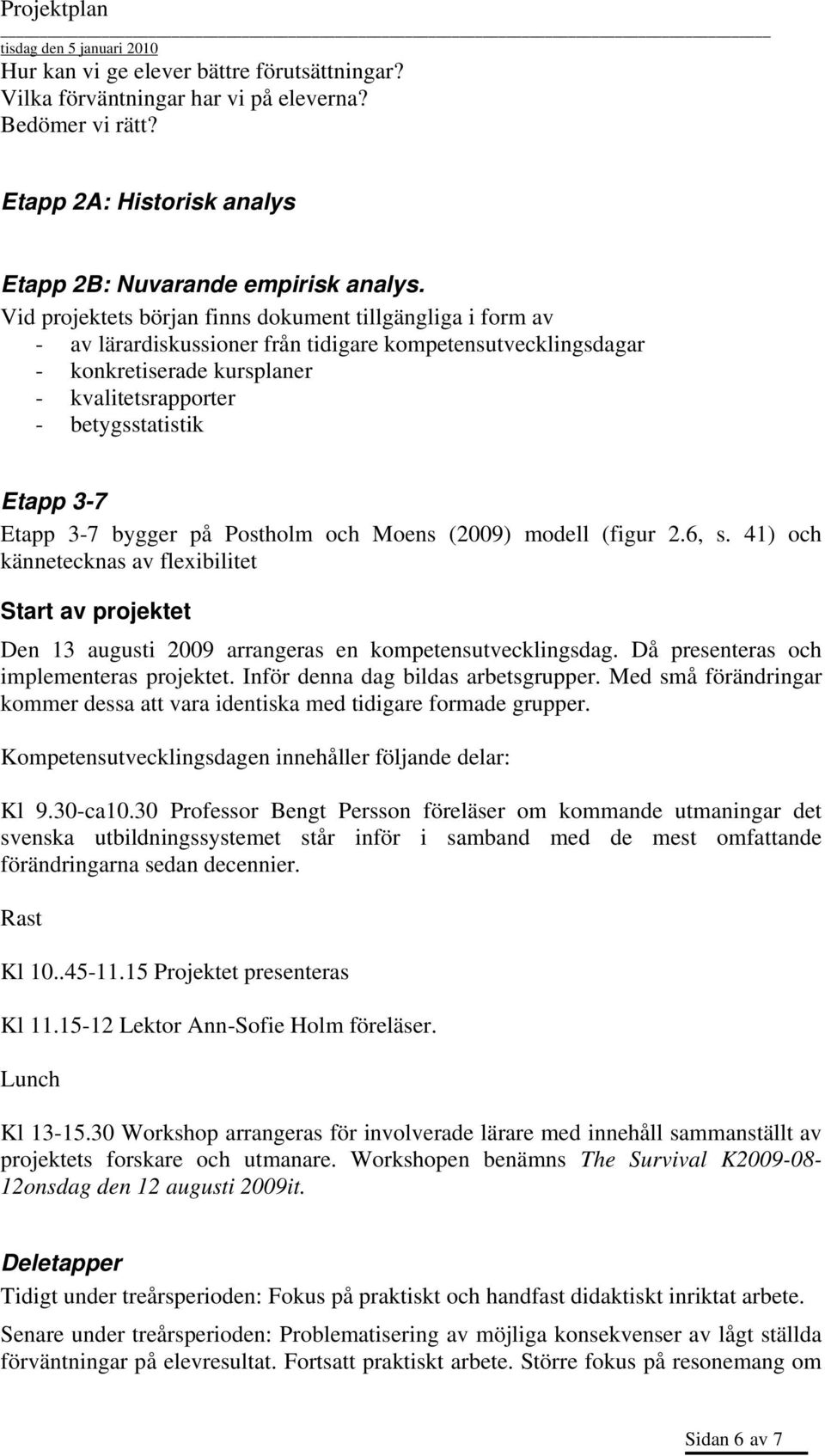 Etapp 3-7 bygger på Postholm och Moens (2009) modell (figur 2.6, s. 41) och kännetecknas av flexibilitet Start av projektet Den 13 augusti 2009 arrangeras en kompetensutvecklingsdag.