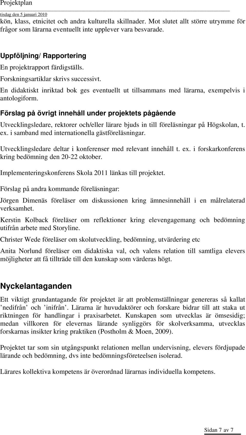 Förslag på övrigt innehåll under projektets pågående Utvecklingsledare, rektorer och/eller lärare bjuds in till föreläsningar på Högskolan, t. ex. i samband med internationella gästföreläsningar.