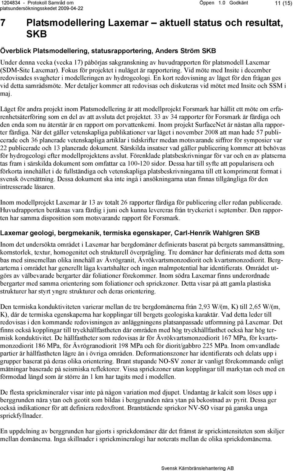 huvudrapporten för platsmodell Laxemar (SDM-Site Laxemar). Fokus för projektet i nuläget är rapportering. Vid möte med Insite i december redovisades svagheter i modelleringen av hydrogeologi.