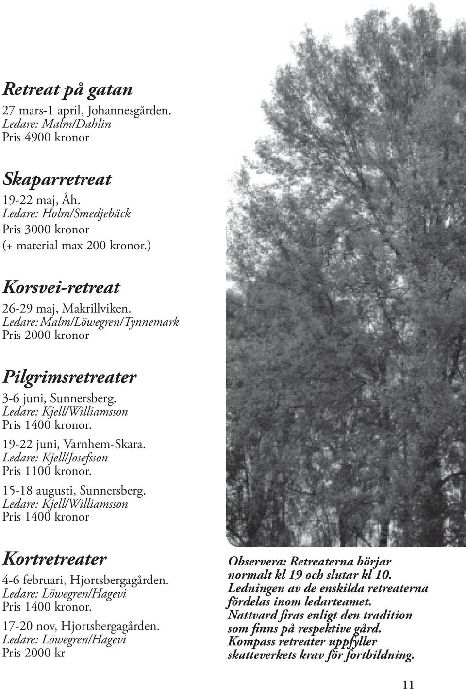 19-22 juni, Varnhem-Skara. Ledare: Kjell/Josefsson Pris 1100 kronor. 15-18 augusti, Sunnersberg. Ledare: Kjell/Williamsson Pris 1400 kronor Kortretreater 4-6 februari, Hjortsbergagården.