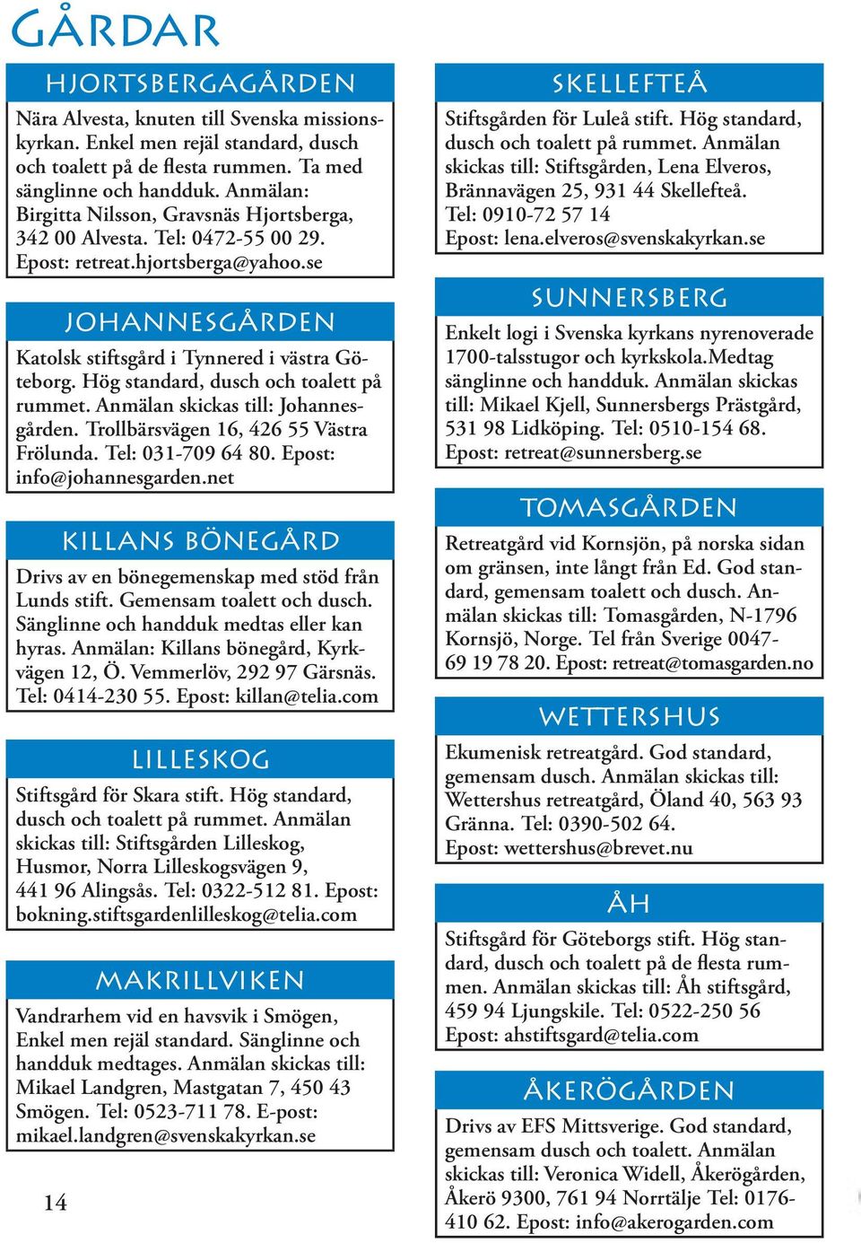 Hög standard, dusch och toalett på rummet. Anmälan skickas till: Johannesgården. Trollbärsvägen 16, 426 55 Västra Frölunda. Tel: 031-709 64 80. Epost: info@johannesgarden.