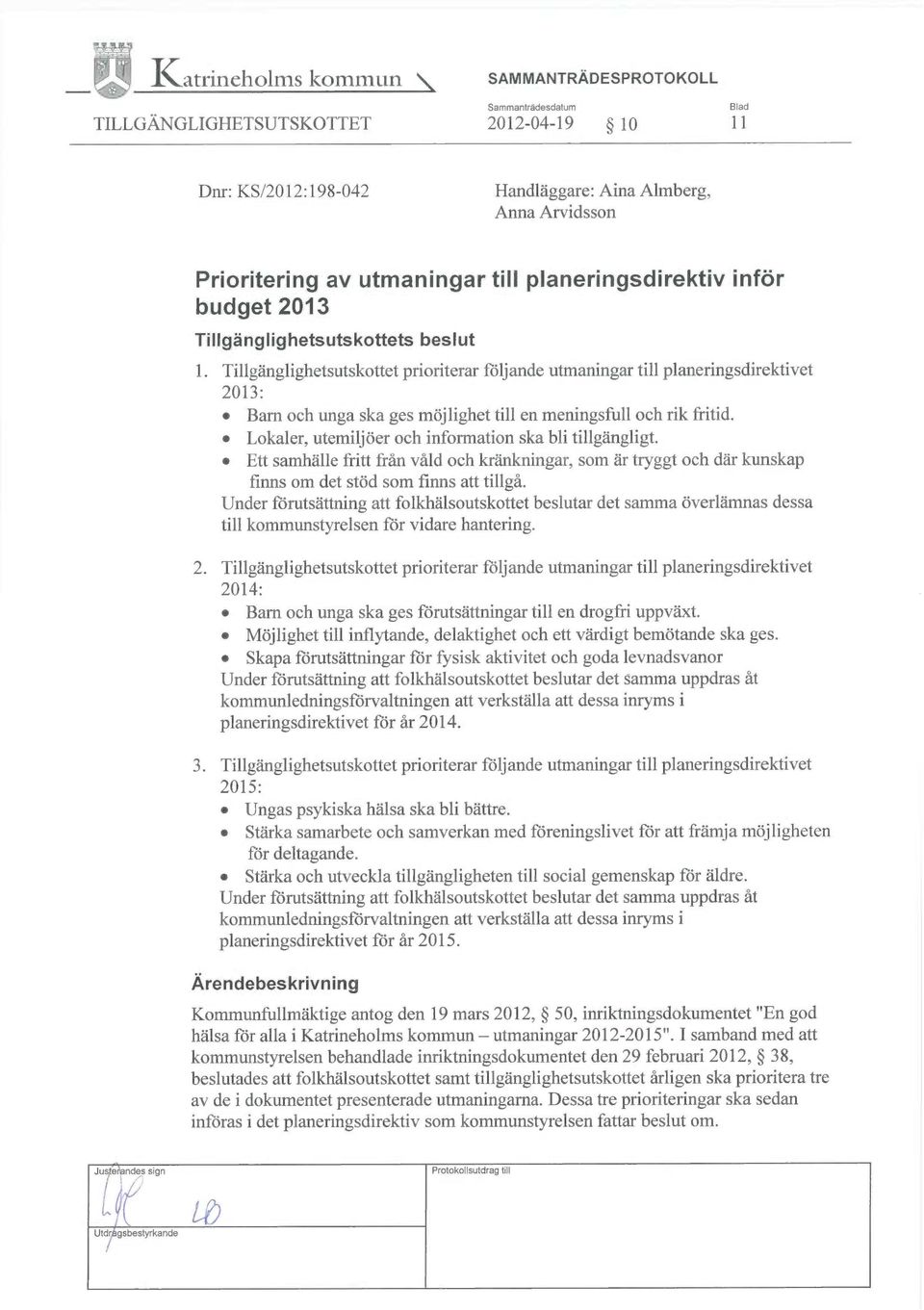 Lokaler, utemiljöer och information ska bli tillgängligt. Ett samhälle fritt från våld och kränkningar, som är tryggt och där kunskap finns om det stöd som finns att tillgå.