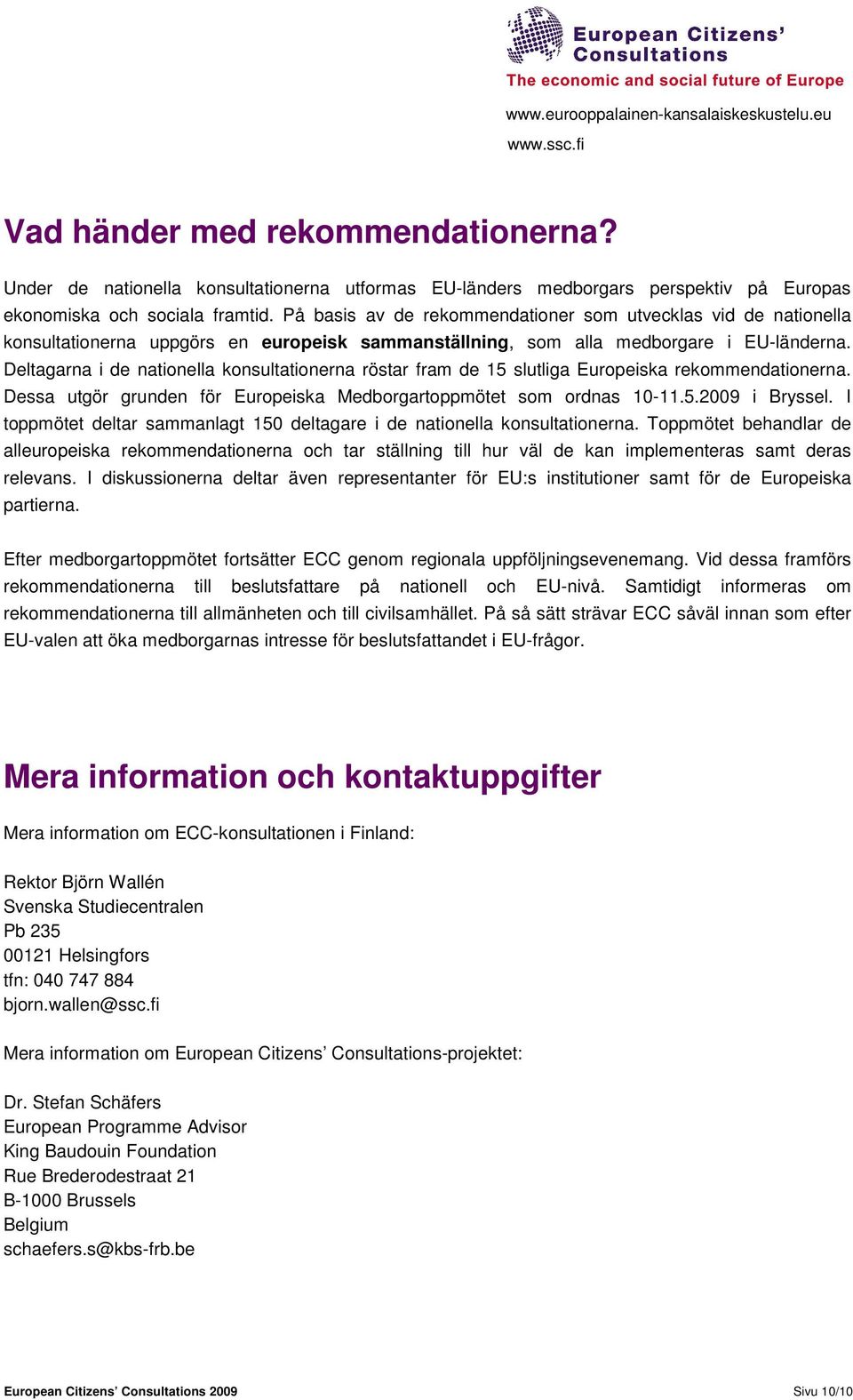 Deltagarna i de nationella konsultationerna röstar fram de 15 slutliga Europeiska rekommendationerna. Dessa utgör grunden för Europeiska Medborgartoppmötet som ordnas 10-11.5.2009 i Bryssel.