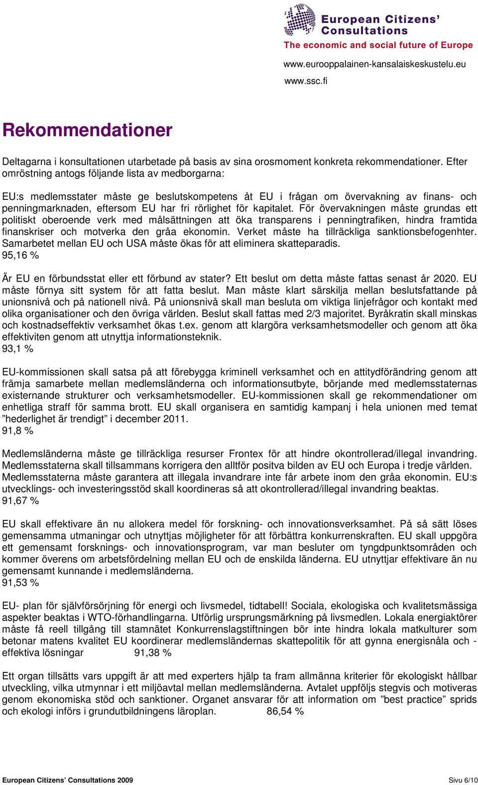 kapitalet. För övervakningen måste grundas ett politiskt oberoende verk med målsättningen att öka transparens i penningtrafiken, hindra framtida finanskriser och motverka den gråa ekonomin.