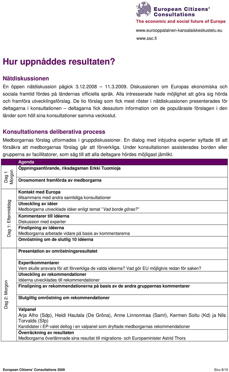 De tio förslag som fick mest röster i nätdiskussionen presenterades för deltagarna i konsultationen deltagarna fick dessutom information om de populäraste förslagen i den länder som höll sina