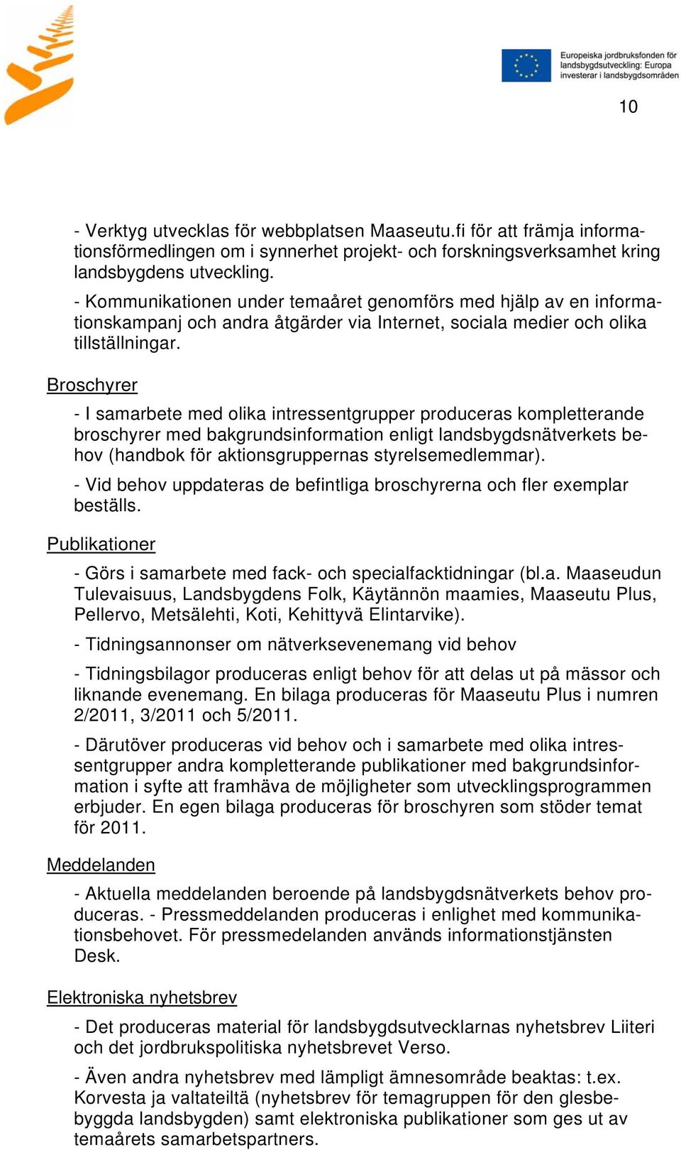 Broschyrer - I samarbete med olika intressentgrupper produceras kompletterande broschyrer med bakgrundsinformation enligt landsbygdsnätverkets behov (handbok för aktionsgruppernas styrelsemedlemmar).