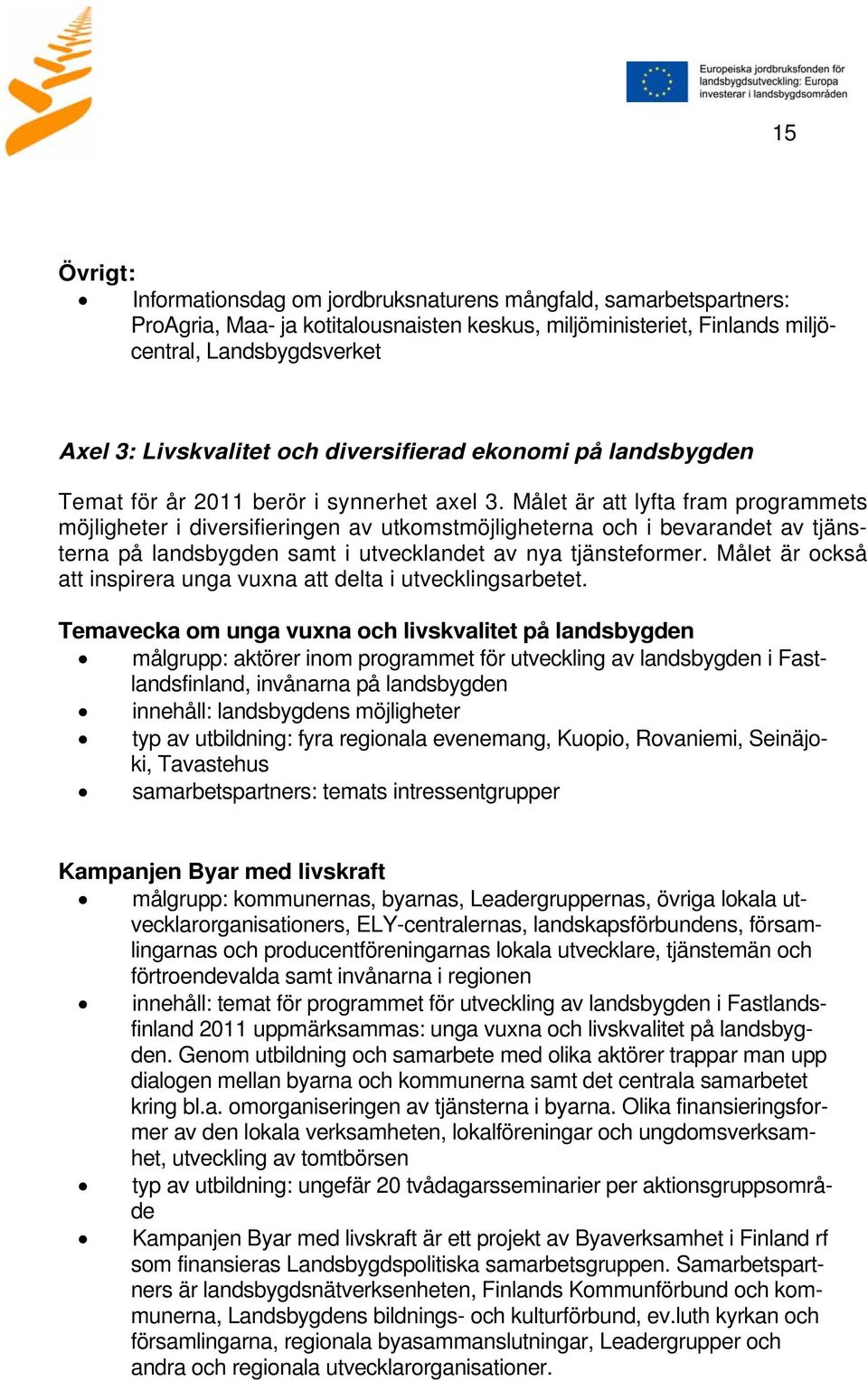 Målet är att lyfta fram programmets möjligheter i diversifieringen av utkomstmöjligheterna och i bevarandet av tjänsterna på landsbygden samt i utvecklandet av nya tjänsteformer.