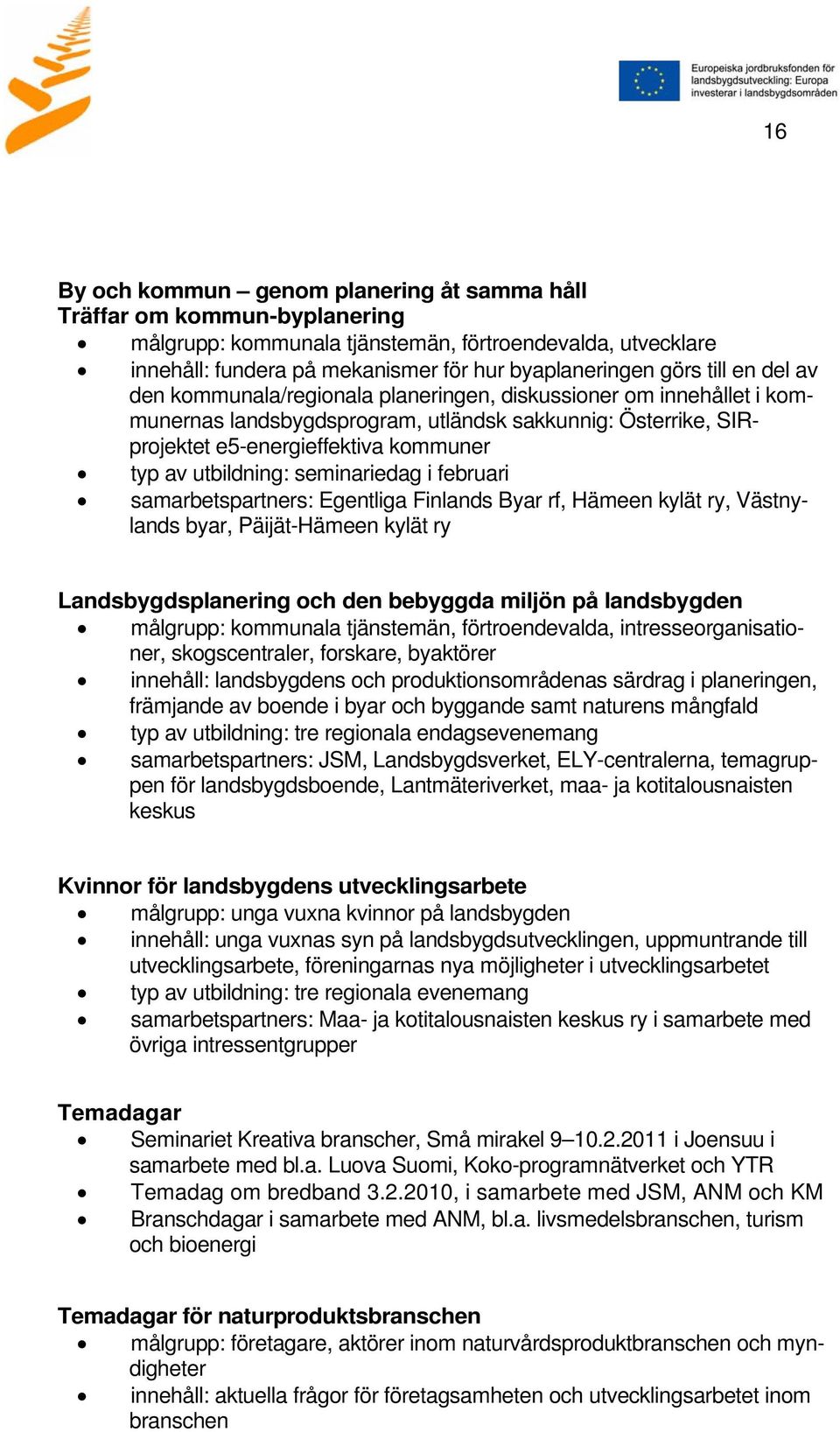 utbildning: seminariedag i februari samarbetspartners: Egentliga Finlands Byar rf, Hämeen kylät ry, Västnylands byar, Päijät-Hämeen kylät ry Landsbygdsplanering och den bebyggda miljön på landsbygden