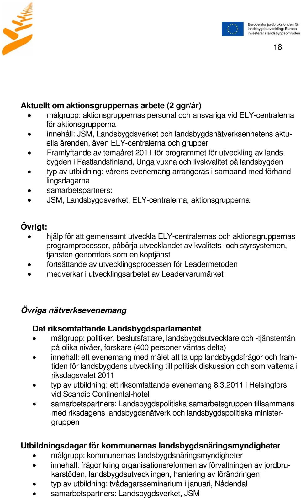 livskvalitet på landsbygden typ av utbildning: vårens evenemang arrangeras i samband med förhandlingsdagarna samarbetspartners: JSM, Landsbygdsverket, ELY-centralerna, aktionsgrupperna Övrigt: hjälp