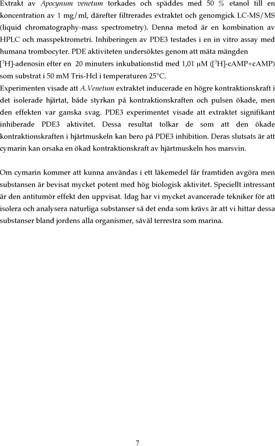 PDE aktiviteten undersöktes genom att mäta mängden [ 3 H]-adenosin efter en 20 minuters inkubationstid med 1,01 µm ([ 3 H]-cAMP+cAMP) som substrat i 50 mm Tris-Hcl i temperaturen 25 C.