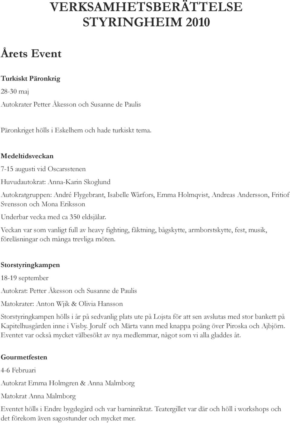 Eriksson Underbar vecka med ca 350 eldsjälar. Veckan var som vanligt full av heavy fighting, fäktning, bågskytte, armborstskytte, fest, musik, föreläsningar och många trevliga möten.