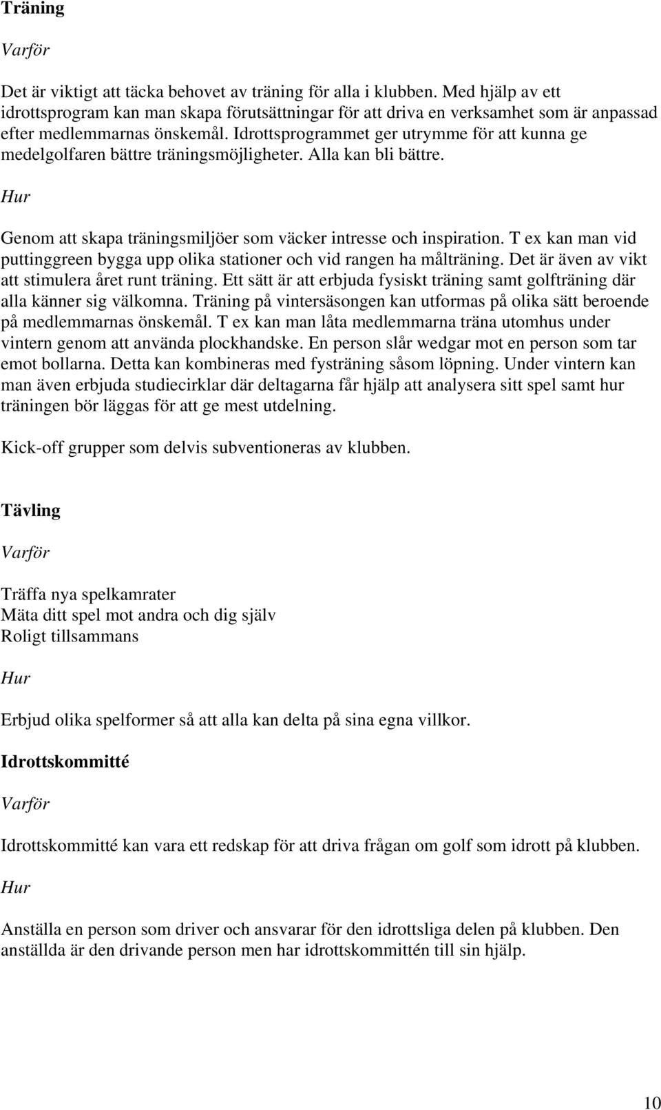 Idrottsprogrammet ger utrymme för att kunna ge medelgolfaren bättre träningsmöjligheter. Alla kan bli bättre. Genom att skapa träningsmiljöer som väcker intresse och inspiration.