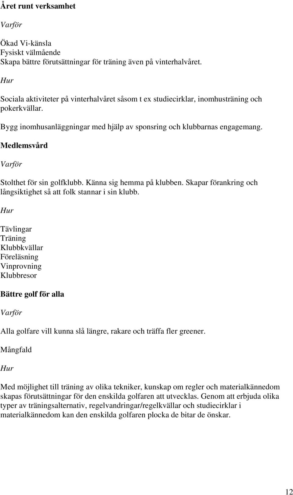 Medlemsvård Stolthet för sin golfklubb. Känna sig hemma på klubben. Skapar förankring och långsiktighet så att folk stannar i sin klubb.