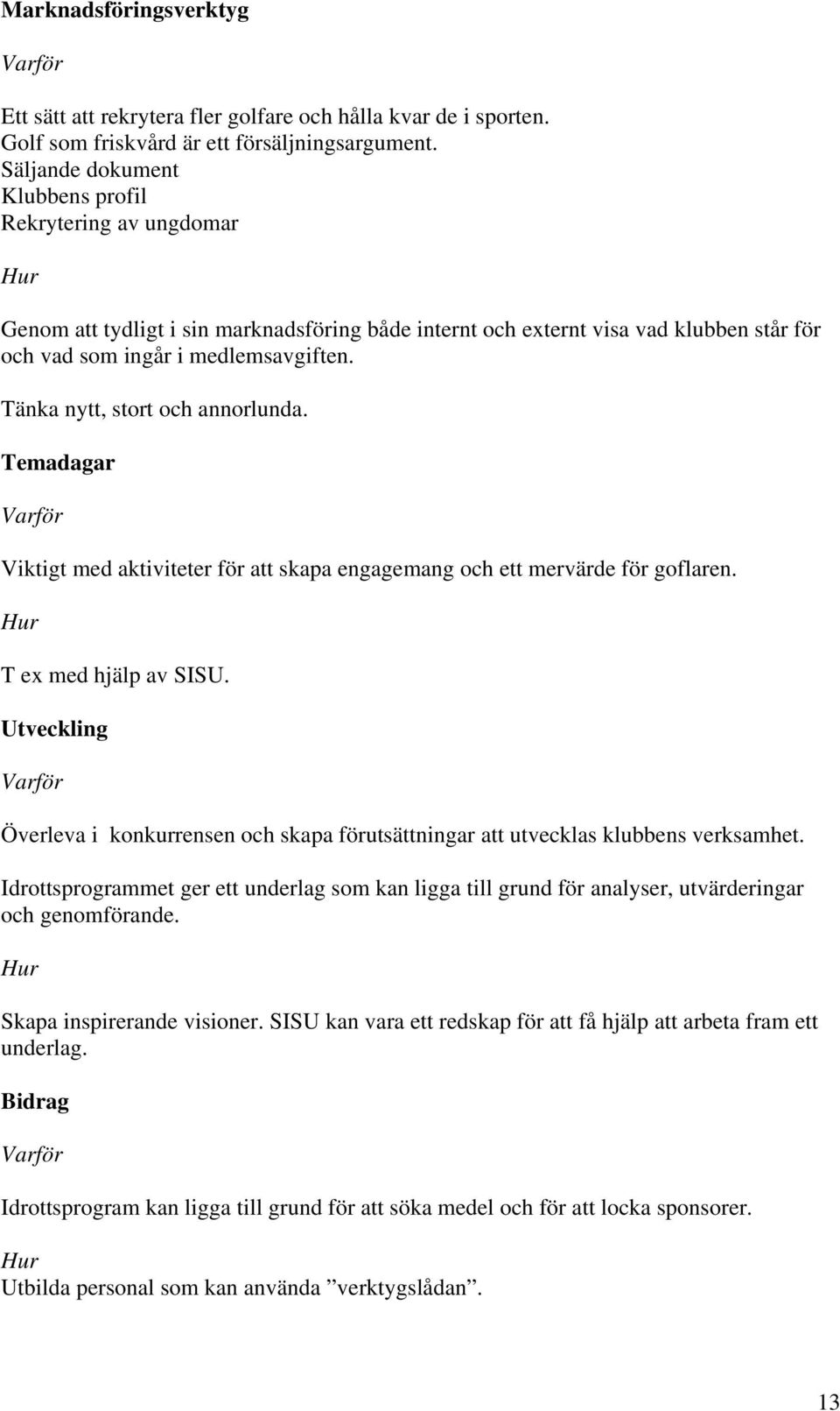 Tänka nytt, stort och annorlunda. Temadagar Viktigt med aktiviteter för att skapa engagemang och ett mervärde för goflaren. T ex med hjälp av SISU.