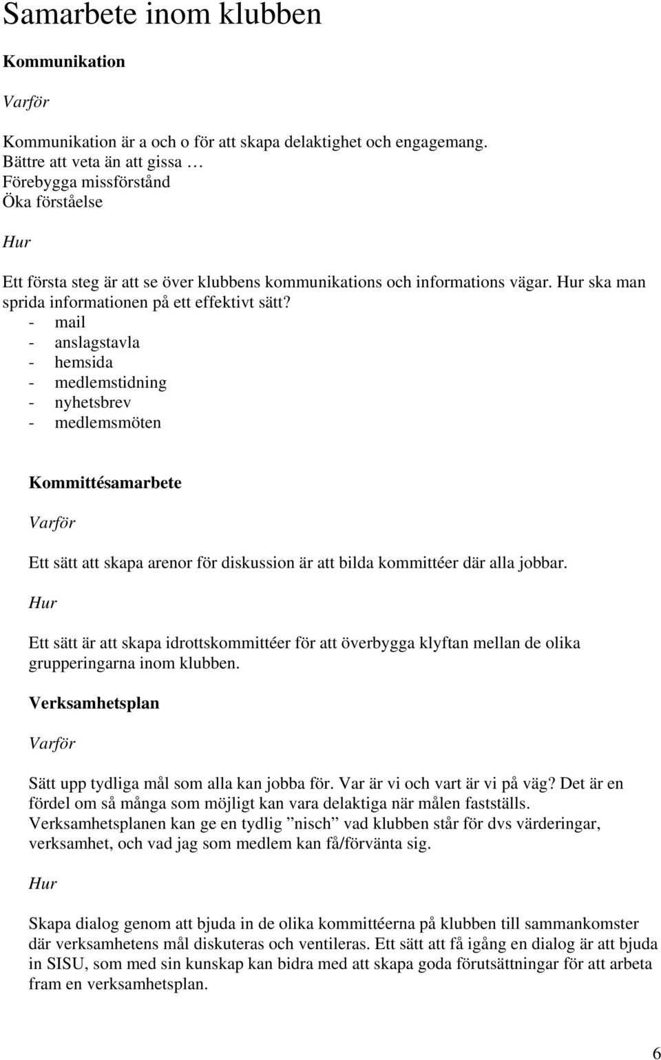 - mail - anslagstavla - hemsida - medlemstidning - nyhetsbrev - medlemsmöten Kommittésamarbete Ett sätt att skapa arenor för diskussion är att bilda kommittéer där alla jobbar.