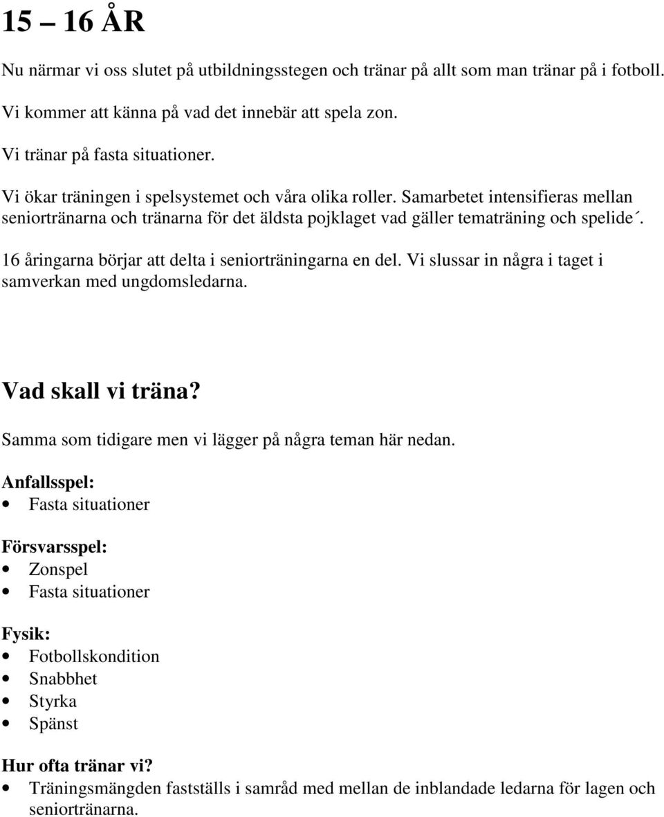 16 åringarna börjar att delta i seniorträningarna en del. Vi slussar in några i taget i samverkan med ungdomsledarna. Samma som tidigare men vi lägger på några teman här nedan.