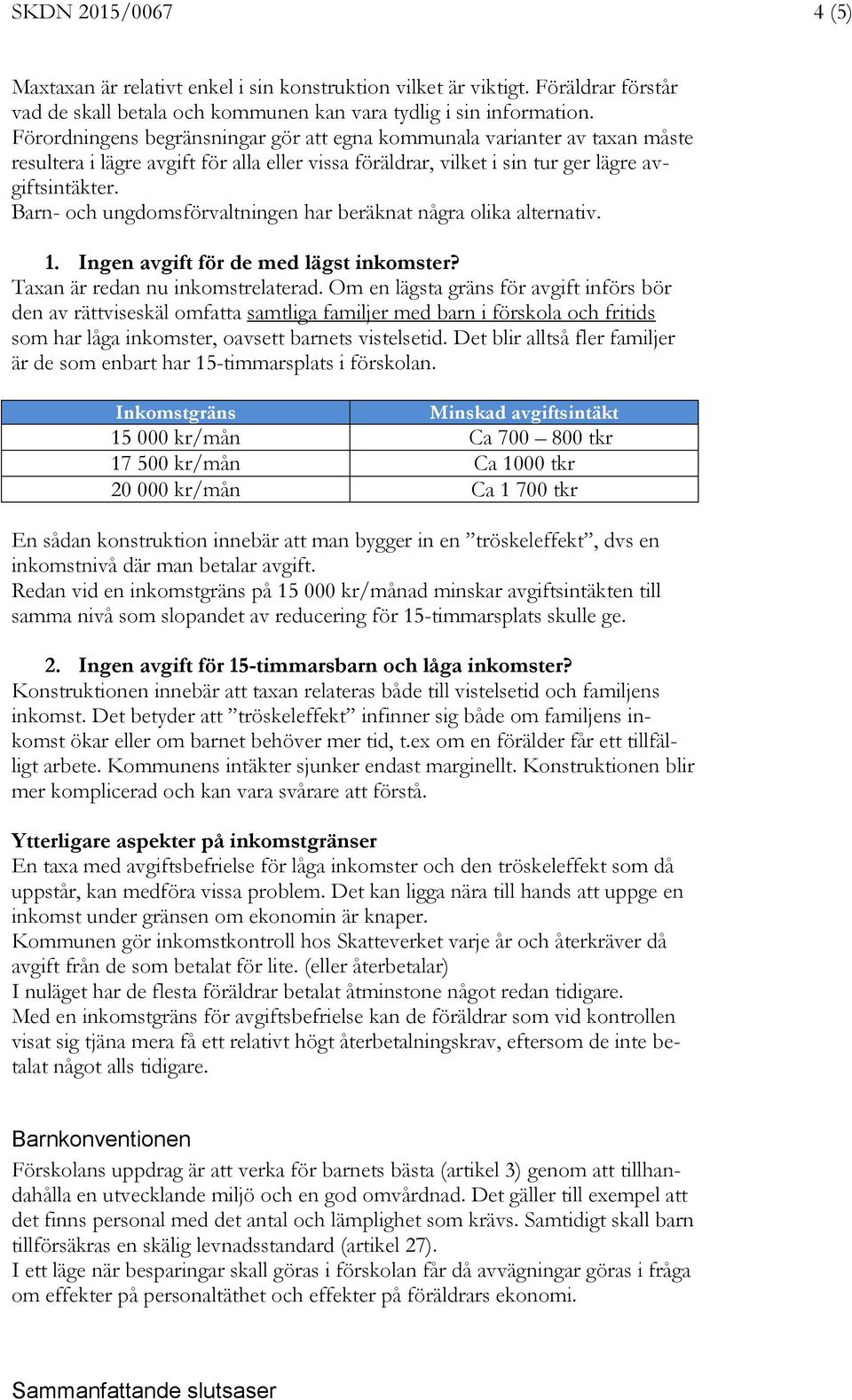 Barn- och ungdomsförvaltningen har beräknat några olika alternativ. 1. Ingen avgift för de med lägst inkomster? Taxan är redan nu inkomstrelaterad.