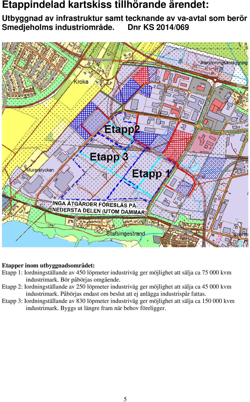 Bör påbörjas omgående. Etapp 2: Iordningställande av 250 löpmeter industriväg ger möjlighet att sälja ca 45 000 kvm industrimark.