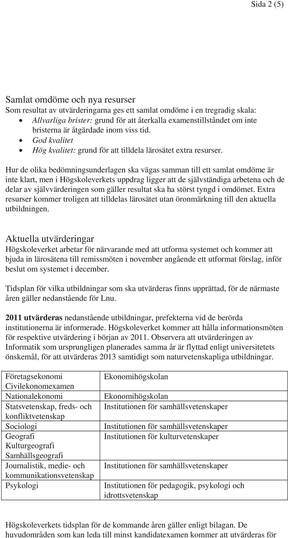 Hur de olika bedömningsunderlagen ska vägas samman till ett samlat omdöme är inte klart, men i Högskoleverkets uppdrag ligger att de självständiga arbetena och de delar av självvärderingen som gäller