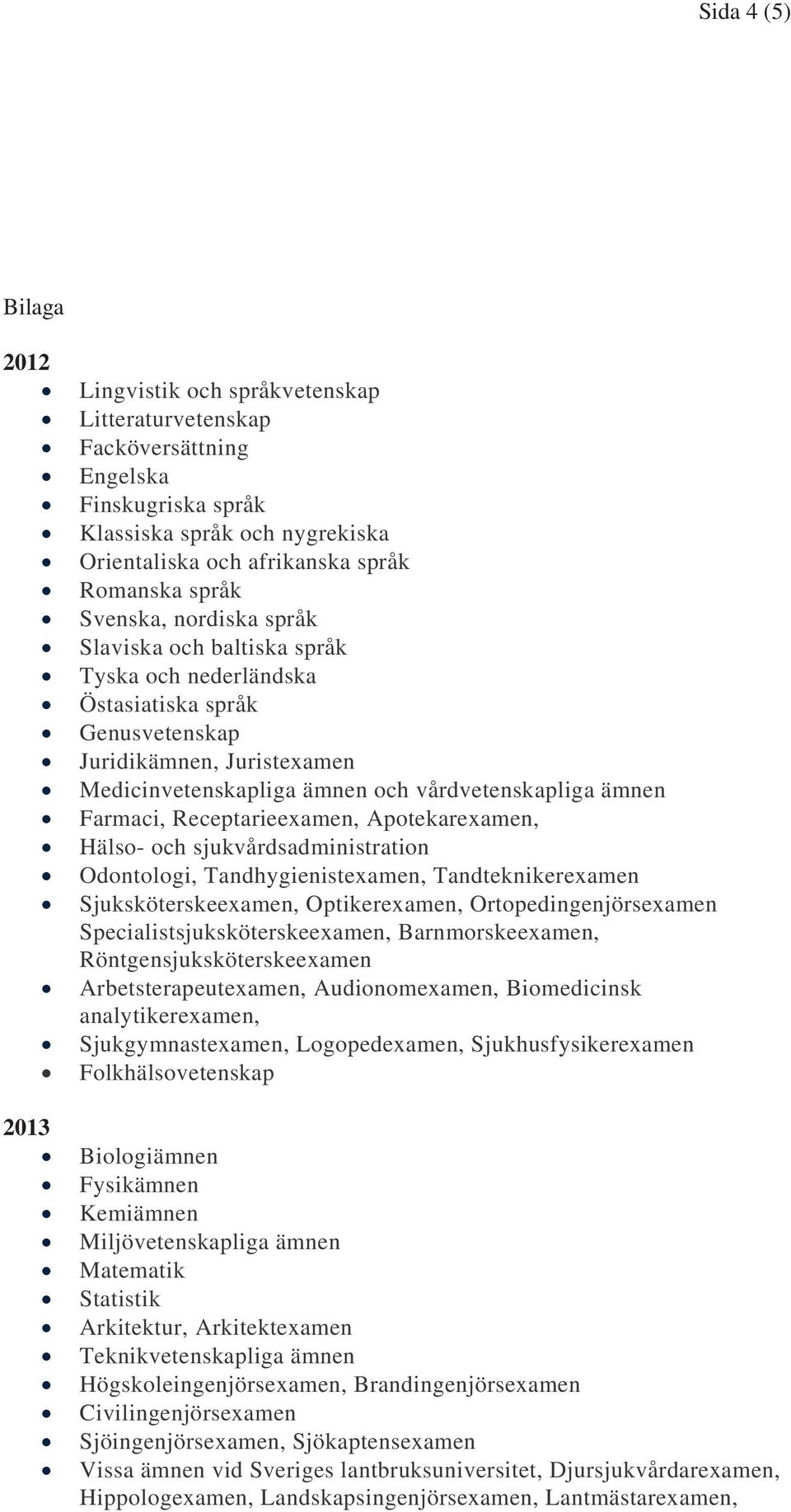 Farmaci, Receptarieexamen, Apotekarexamen, Hälso- och sjukvårdsadministration Odontologi, Tandhygienistexamen, Tandteknikerexamen Sjuksköterskeexamen, Optikerexamen, Ortopedingenjörsexamen