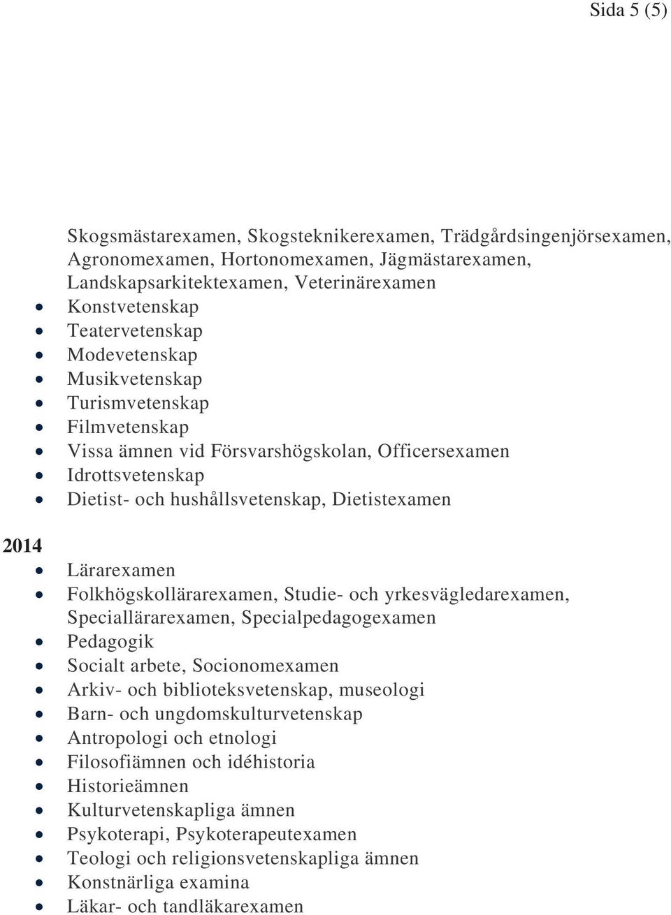 Folkhögskollärarexamen, Studie- och yrkesvägledarexamen, Speciallärarexamen, Specialpedagogexamen Pedagogik Socialt arbete, Socionomexamen Arkiv- och biblioteksvetenskap, museologi Barn- och