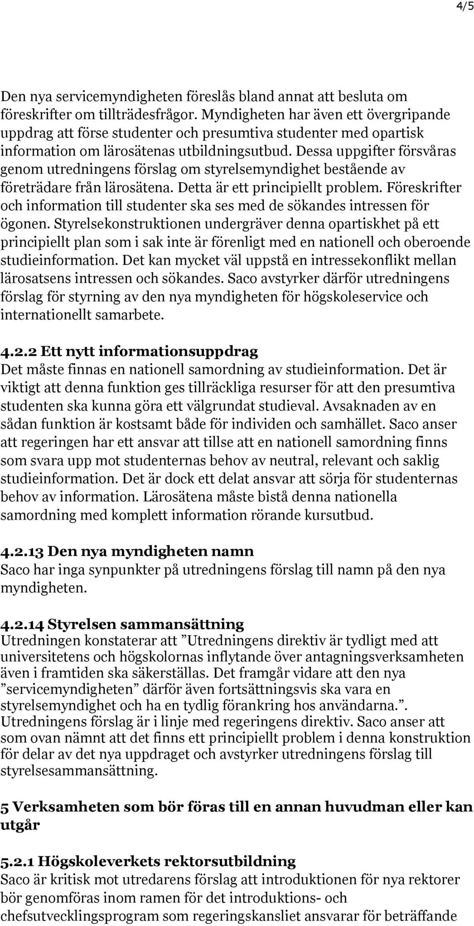 Dessa uppgifter försvåras genom utredningens förslag om styrelsemyndighet bestående av företrädare från lärosätena. Detta är ett principiellt problem.