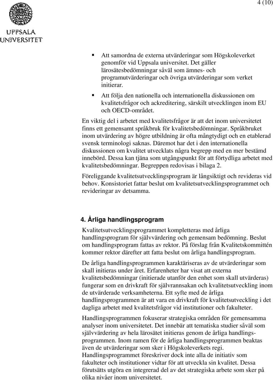 Att följa den nationella och internationella diskussionen om kvalitetsfrågor och ackreditering, särskilt utvecklingen inom EU och OECD-området.