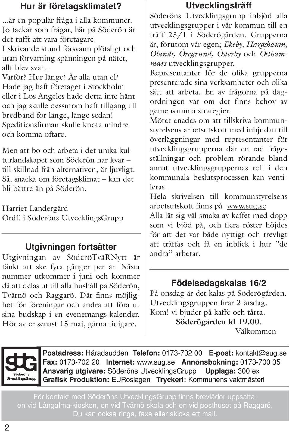 Hade jag haft företaget i Stockholm eller i Los Angeles hade detta inte hänt och jag skulle dessutom haft tillgång till bredband för länge, länge sedan!